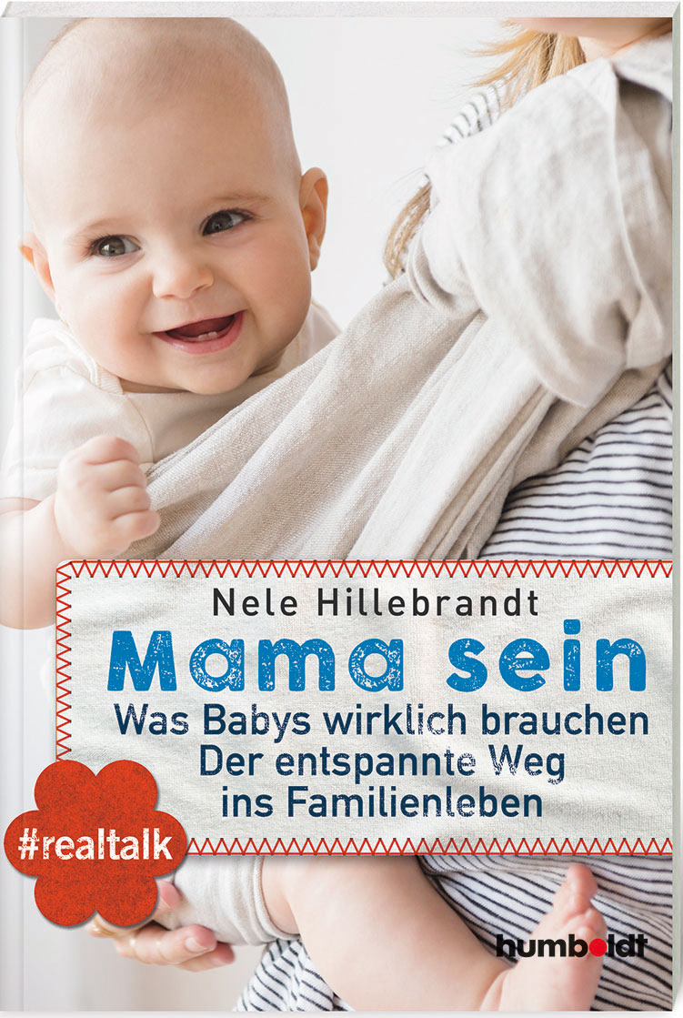 Mama sein - Was Babys wirklich brauchen. Der entspannte Weg ins Familienleben